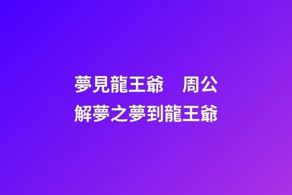 夢見龍王爺　周公解夢之夢到龍王爺